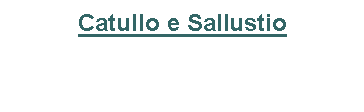 Text Box: Catullo e Sallustio
